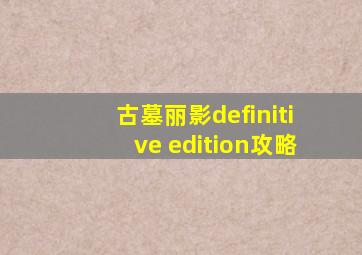 古墓丽影definitive edition攻略